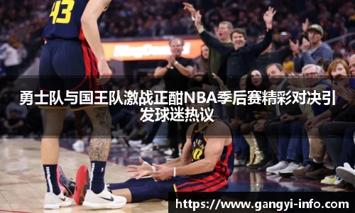勇士队与国王队激战正酣NBA季后赛精彩对决引发球迷热议