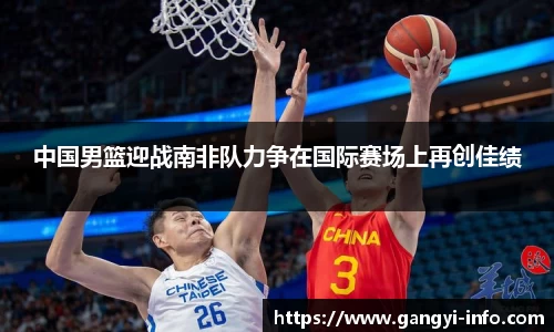 中国男篮迎战南非队力争在国际赛场上再创佳绩
