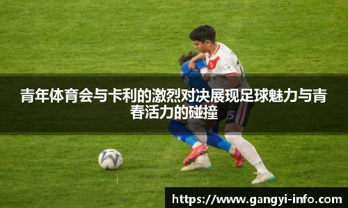 青年体育会与卡利的激烈对决展现足球魅力与青春活力的碰撞
