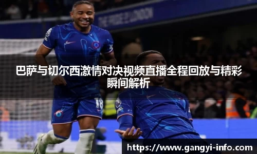 巴萨与切尔西激情对决视频直播全程回放与精彩瞬间解析