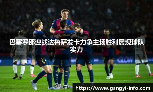 巴塞罗那迎战达鲁萨发卡力争主场胜利展现球队实力