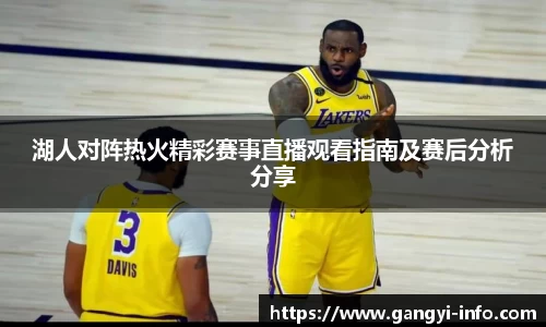 湖人对阵热火精彩赛事直播观看指南及赛后分析分享