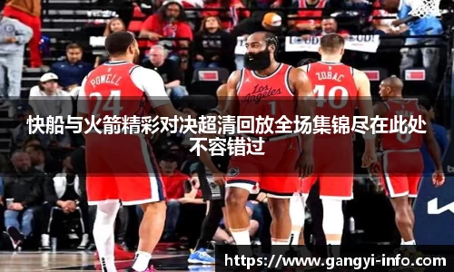 快船与火箭精彩对决超清回放全场集锦尽在此处不容错过