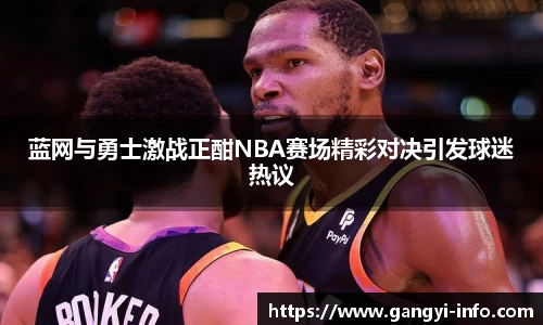 蓝网与勇士激战正酣NBA赛场精彩对决引发球迷热议