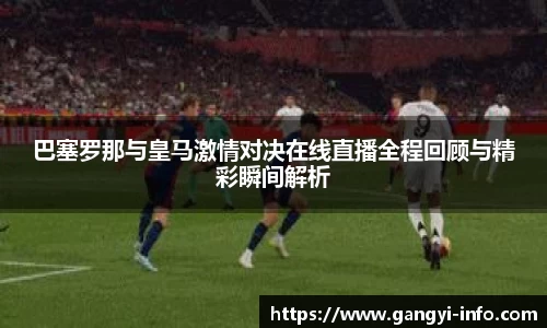 巴塞罗那与皇马激情对决在线直播全程回顾与精彩瞬间解析
