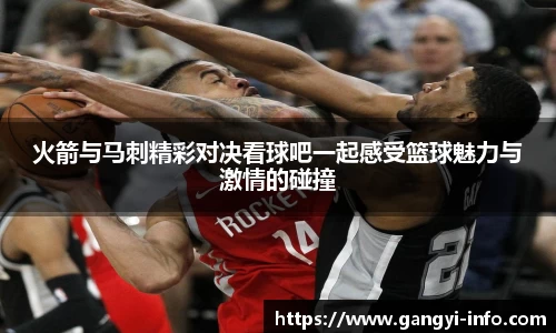 火箭与马刺精彩对决看球吧一起感受篮球魅力与激情的碰撞